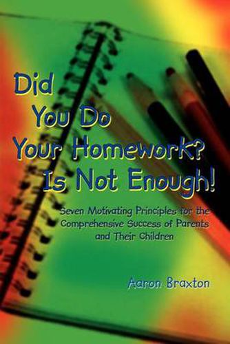 Cover image for Did You Do Your Homework? is Not Enough!: Seven Motivating Principles for the Comprehensive Success of Parents and Their Children