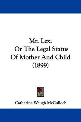 Cover image for Mr. Lex: Or the Legal Status of Mother and Child (1899)