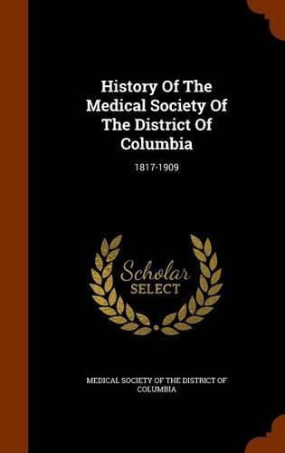 Cover image for History of the Medical Society of the District of Columbia: 1817-1909