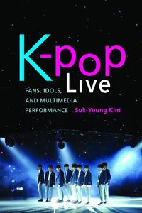 Cover image for K-pop Live: Fans, Idols, and Multimedia Performance