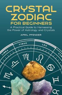 Cover image for Crystal Zodiac for Beginners: A Practical Guide to Harnessing the Power of Astrology and Crystals