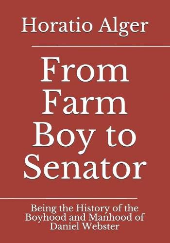 Cover image for From Farm Boy to Senator: Being the History of the Boyhood and Manhood of Daniel Webster