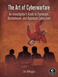 Cover image for The Art Of Cyberwarfare: An Investigator's Guide to Espionage, Ransomware, and Organized Cybercrime