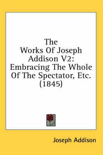 Cover image for The Works of Joseph Addison V2: Embracing the Whole of the Spectator, Etc. (1845)