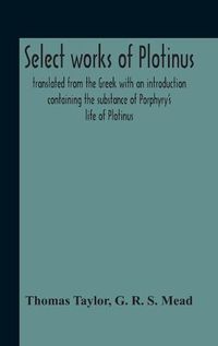 Cover image for Select Works Of Plotinus; Translated From The Greek With An Introduction Containing The Substance Of Porphyry'S Life Of Plotinus