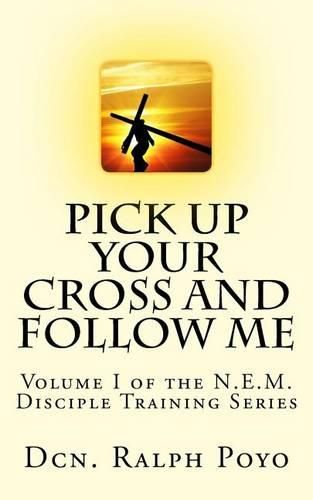 Cover image for Pick Up Your Cross and Follow Me: Volume I of the N.E.M. Discipleship Series