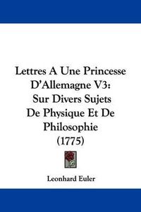 Cover image for Lettres a Une Princesse D'Allemagne V3: Sur Divers Sujets de Physique Et de Philosophie (1775)