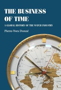 Cover image for The Business of Time: A Global History of the Watch Industry