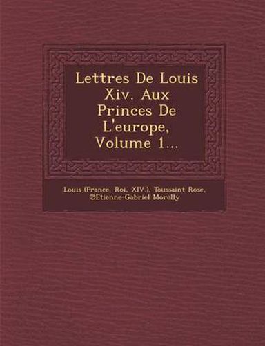 Lettres de Louis XIV. Aux Princes de L'Europe, Volume 1...