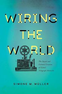 Cover image for Wiring the World: The Social and Cultural Creation of Global Telegraph Networks