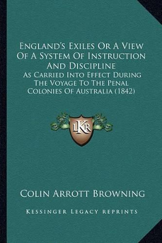 England's Exiles or a View of a System of Instruction and Discipline: As Carried Into Effect During the Voyage to the Penal Colonies of Australia (1842)