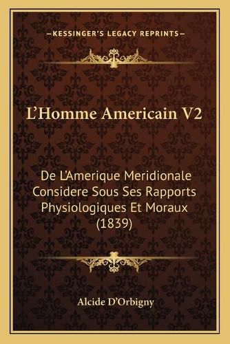Cover image for L'Homme Americain V2: de L'Amerique Meridionale Considere Sous Ses Rapports Physiologiques Et Moraux (1839)