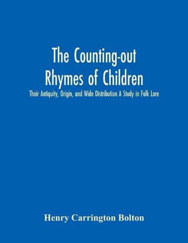 The Counting-Out Rhymes Of Children: Their Antiquity, Origin, And Wide Distribution A Study In Folk Lore