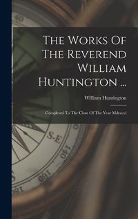 Cover image for The Works Of The Reverend William Huntington ...