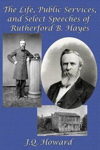 Cover image for The Life, Public Services, and Select Speeches of Rutherford B. Hayes