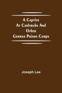 Cover image for A Captive at Carlsruhe and Other German Prison Camps