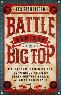 Cover image for Battle for the Big Top: P. T. Barnum, James Bailey, John Ringling, and the Death-Defying Saga of the American Circus