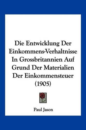 Cover image for Die Entwicklung Der Einkommens-Verhaltnisse in Grossbritannien Auf Grund Der Materialien Der Einkommensteuer (1905)