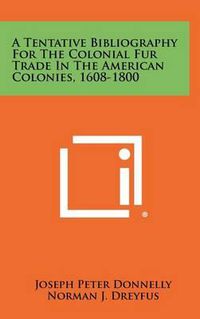 Cover image for A Tentative Bibliography for the Colonial Fur Trade in the American Colonies, 1608-1800