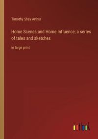 Cover image for Home Scenes and Home Influence; a series of tales and sketches