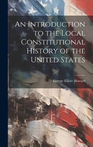 Cover image for An Introduction to the Local Constitutional History of the United States [Electronic Resource]