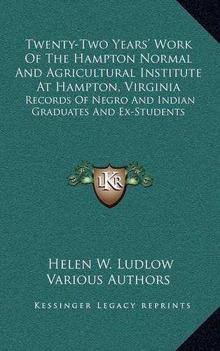 Twenty-Two Years' Work of the Hampton Normal and Agricultural Institute at Hampton, Virginia: Records of Negro and Indian Graduates and Ex-Students