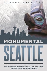 Cover image for Monumental Seattle: The Stories Behind the City's Statues, Memorials, and Markers