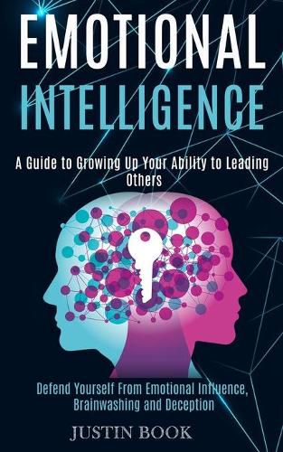 Cover image for Emotional Intelligence: A Guide to Growing Up Your Ability to Leading Others (Defend Yourself From Emotional Influence, Brainwashing and Deception)