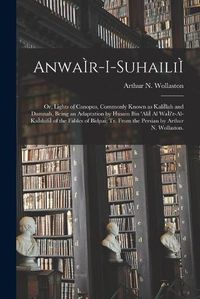 Cover image for AnwaI r-i-suhailiI; or, Lights of Canopus, Commonly Known as KaliI lah and Damnah, Being an Adaptation by Husain Bin 'AliI Al WaI i'z-al-KaI shifiI of the Fables of Bidpai; Tr. From the Persian by Arthur N. Wollaston.