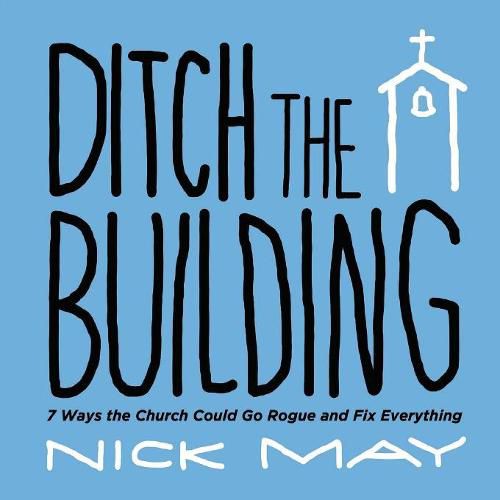 Cover image for Ditch the Building: 7 Ways the Church Could Go Rogue and Fix Everything