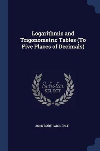 Logarithmic and Trigonometric Tables (to Five Places of Decimals)