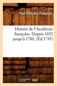 Cover image for Histoire de l'Academie Francoise. Depuis 1652 Jusqu'a 1700, (Ed.1743)