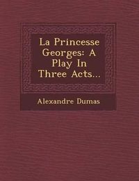 Cover image for La Princesse Georges: A Play in Three Acts...