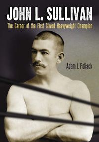 Cover image for John L. Sullivan: The Career of the First Gloved Heavyweight Champion
