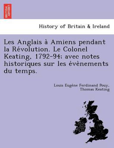 Cover image for Les Anglais a  Amiens pendant la Re volution. Le Colonel Keating, 1792-94; avec notes historiques sur les e ve nements du temps.