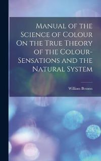Cover image for Manual of the Science of Colour On the True Theory of the Colour-Sensations and the Natural System