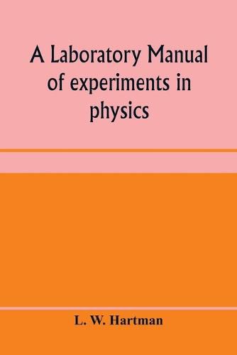 Cover image for A laboratory manual of experiments in physics, for the students of the sophomore year in the University of Utah