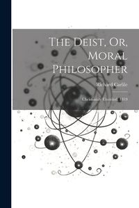 Cover image for The Deist, Or, Moral Philosopher