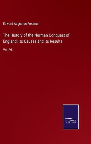 The History of the Norman Conquest of England: Its Causes and its Results: Vol. VI.