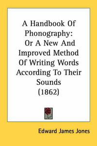 Cover image for A Handbook of Phonography: Or a New and Improved Method of Writing Words According to Their Sounds (1862)