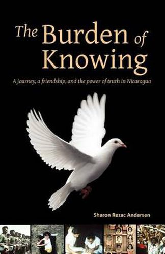 Cover image for The Burden of Knowing: A Journey, a Friendship, and the Power of Truth in Nicaragua