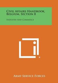 Cover image for Civil Affairs Handbook, Belgium, Section 8: Industry and Commerce