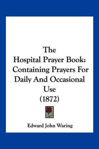 The Hospital Prayer Book: Containing Prayers for Daily and Occasional Use (1872)