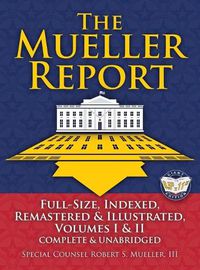 Cover image for The Mueller Report: Full-Size, Indexed, Remastered & Illustrated, Volumes I & II, Complete & Unabridged: Includes All-New Index of Over 1000 People, Places & Entities - Foreword by Attorney General William P. Barr