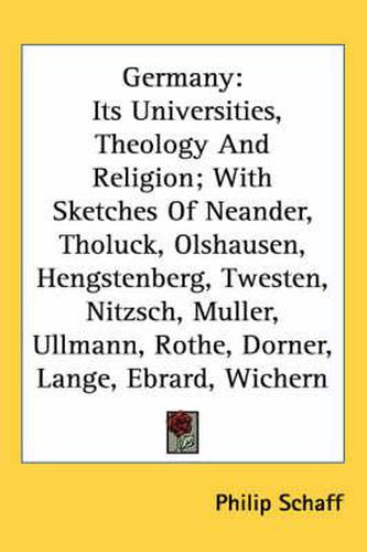 Germany: Its Universities, Theology and Religion; With Sketches of Neander, Tholuck, Olshausen, Hengstenberg, Twesten, Nitzsch, Muller, Ullmann, Rothe, Dorner, Lange, Ebrard, Wichern