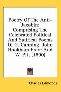 Cover image for Poetry of the Anti-Jacobin: Comprising the Celebrated Political and Satirical Poems of G. Canning, John Hookham Frere and W. Pitt (1890)