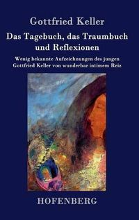 Cover image for Das Tagebuch, das Traumbuch und Reflexionen: Wenig bekannte Aufzeichnungen des jungen Gottfried Keller von wunderbar intimem Reiz