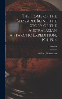 Cover image for The Home of the Blizzard, Being the Story of the Australasian Antarctic Expedition, 1911-1914; Volume II