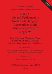 Cover image for The Upper Tisza Project. Studies in Hungarian Landscape Archaeology. Book 5: Upland Settlement in North East Hungary: Excavations at the Multi-Period Site: The Upper Tisza Project Studies in Hungarian Landscape Archaeology