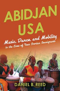 Cover image for Abidjan USA: Music, Dance, and Mobility in the Lives of Four Ivorian Immigrants